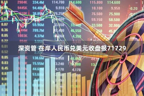 深资管 在岸人民币兑美元收盘报71729