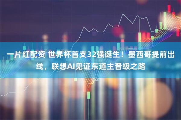 一片红配资 世界杯首支32强诞生！墨西哥提前出线，联想AI见证东道主晋级之路