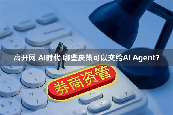 高开网 AI时代 哪些决策可以交给AI Agent？